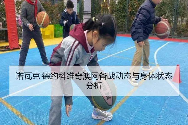 诺瓦克·德约科维奇澳网备战动态与身体状态分析